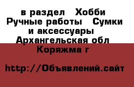  в раздел : Хобби. Ручные работы » Сумки и аксессуары . Архангельская обл.,Коряжма г.